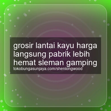 Grosir Lantai Kayu Harga Langsung Pabrik Lebih Hemat Gamping