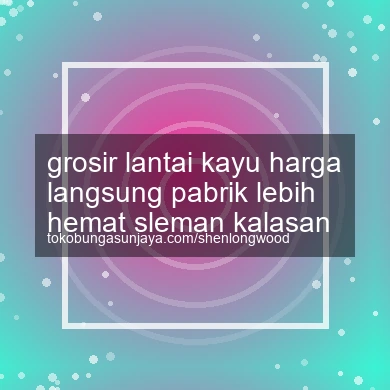 Grosir Lantai Kayu Harga Langsung Pabrik Lebih Hemat Kalasan