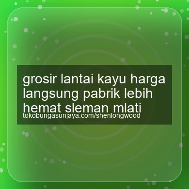 Grosir Lantai Kayu Harga Langsung Pabrik Lebih Hemat Mlati