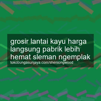Grosir Lantai Kayu Harga Langsung Pabrik Lebih Hemat Ngemplak