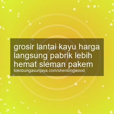 Grosir Lantai Kayu Harga Langsung Pabrik Lebih Hemat Pakem