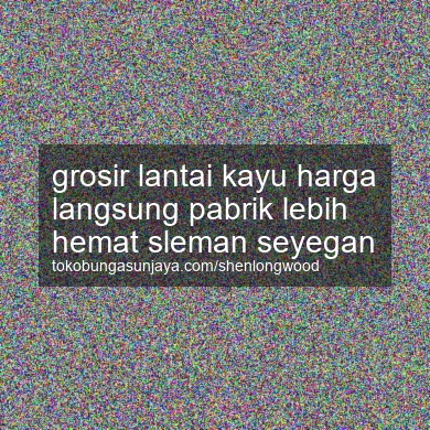 Grosir Lantai Kayu Harga Langsung Pabrik Lebih Hemat Seyegan