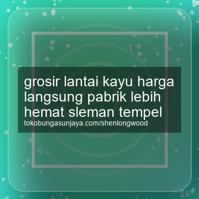 Grosir Lantai Kayu Harga Langsung Pabrik Lebih Hemat Tempel