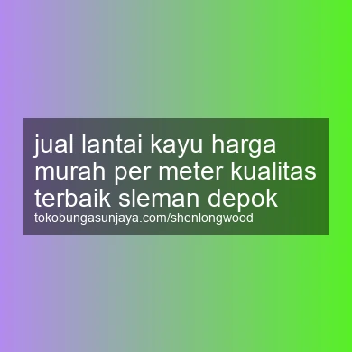 Jual Lantai Kayu Harga Murah Per Meter Kualitas Terbaik Depok