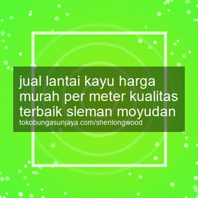 Jual Lantai Kayu Harga Murah Per Meter Kualitas Terbaik Moyudan