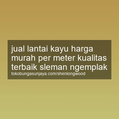 Jual Lantai Kayu Harga Murah Per Meter Kualitas Terbaik Ngemplak