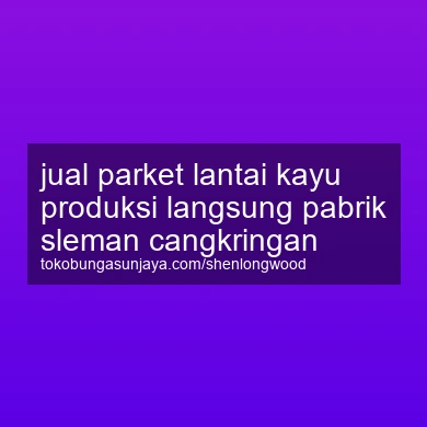 Jual Parket Lantai Kayu Produksi Langsung Pabrik Cangkringan