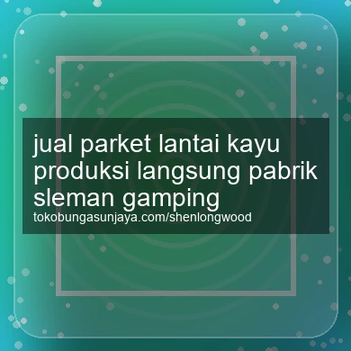 Jual Parket Lantai Kayu Produksi Langsung Pabrik Gamping