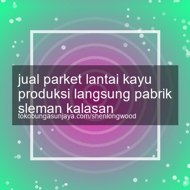 Jual Parket Lantai Kayu Produksi Langsung Pabrik Kalasan