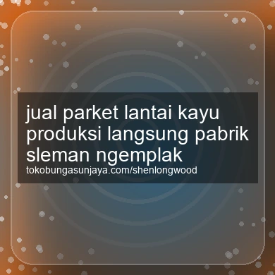 Jual Parket Lantai Kayu Produksi Langsung Pabrik Ngemplak