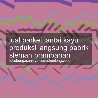 Jual Parket Lantai Kayu Produksi Langsung Pabrik Prambanan