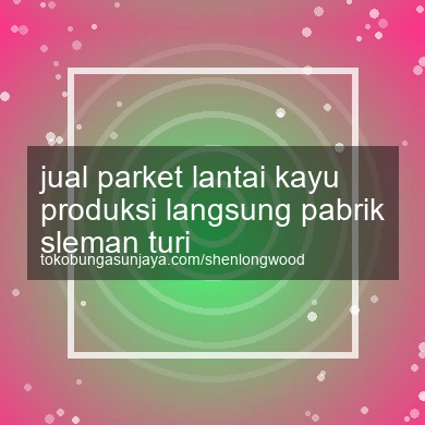 Jual Parket Lantai Kayu Produksi Langsung Pabrik Turi
