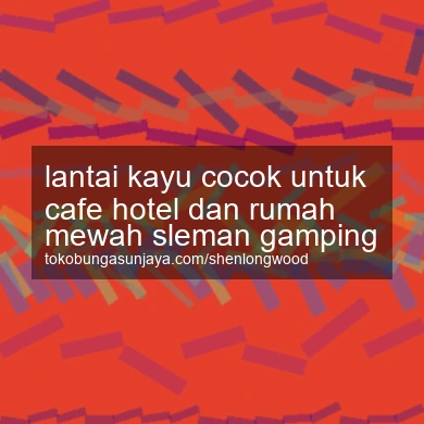 Lantai Kayu Cocok Untuk Cafe Hotel Dan Rumah Mewah Gamping