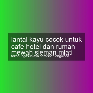 Lantai Kayu Cocok Untuk Cafe Hotel Dan Rumah Mewah Mlati