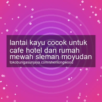 Lantai Kayu Cocok Untuk Cafe Hotel Dan Rumah Mewah Moyudan