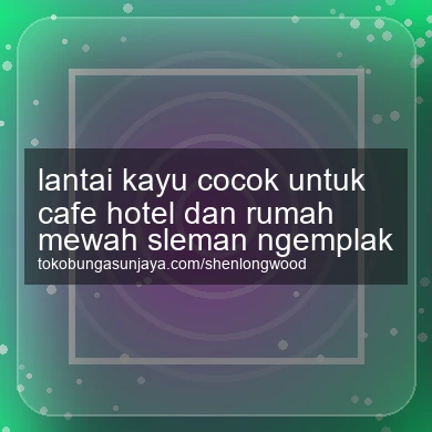 Lantai Kayu Cocok Untuk Cafe Hotel Dan Rumah Mewah Ngemplak