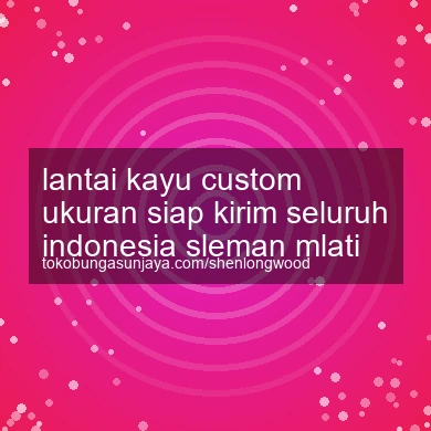 Lantai Kayu Custom Ukuran Siap Kirim Seluruh Indonesia Mlati