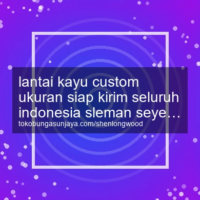 Lantai Kayu Custom Ukuran Siap Kirim Seluruh Indonesia Seyegan