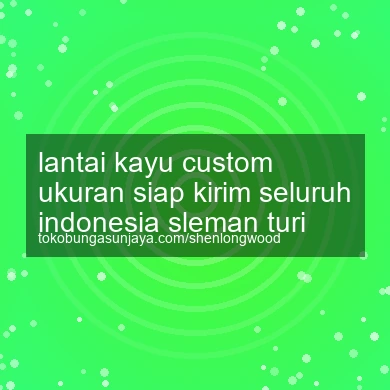 Lantai Kayu Custom Ukuran Siap Kirim Seluruh Indonesia Turi