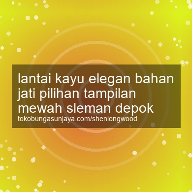 Lantai Kayu Elegan Bahan Jati Pilihan Tampilan Mewah Depok
