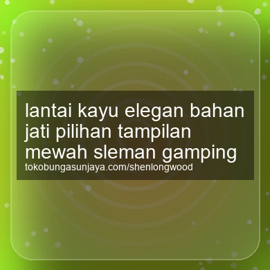 Lantai Kayu Elegan Bahan Jati Pilihan Tampilan Mewah Gamping