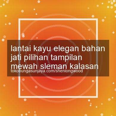 Lantai Kayu Elegan Bahan Jati Pilihan Tampilan Mewah Kalasan