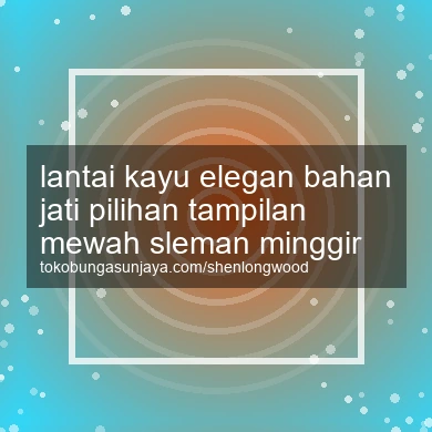 Lantai Kayu Elegan Bahan Jati Pilihan Tampilan Mewah Minggir