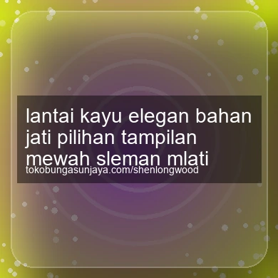 Lantai Kayu Elegan Bahan Jati Pilihan Tampilan Mewah Mlati