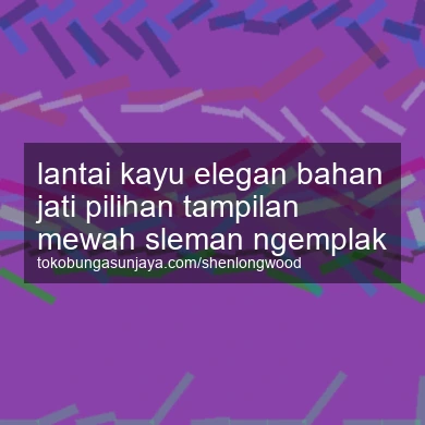 Lantai Kayu Elegan Bahan Jati Pilihan Tampilan Mewah Ngemplak