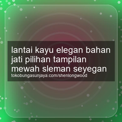 Lantai Kayu Elegan Bahan Jati Pilihan Tampilan Mewah Seyegan