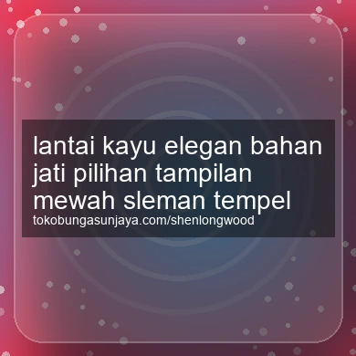 Lantai Kayu Elegan Bahan Jati Pilihan Tampilan Mewah Tempel