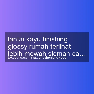 Lantai Kayu Finishing Glossy Rumah Terlihat Lebih Mewah Cangkringan