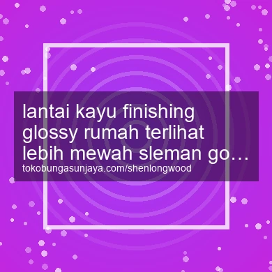 Lantai Kayu Finishing Glossy Rumah Terlihat Lebih Mewah Godean