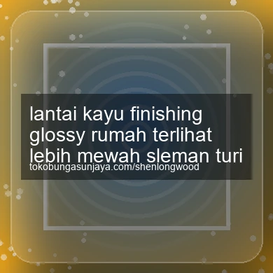 Lantai Kayu Finishing Glossy Rumah Terlihat Lebih Mewah Turi