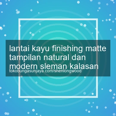 Lantai Kayu Finishing Matte Tampilan Natural Dan Modern Kalasan