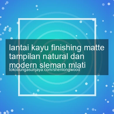 Lantai Kayu Finishing Matte Tampilan Natural Dan Modern Mlati