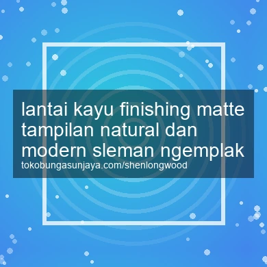 Lantai Kayu Finishing Matte Tampilan Natural Dan Modern Ngemplak