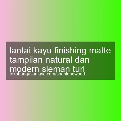 Lantai Kayu Finishing Matte Tampilan Natural Dan Modern Turi