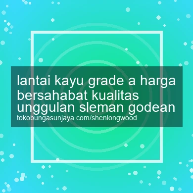 Lantai Kayu Grade A Harga Bersahabat Kualitas Unggulan Godean