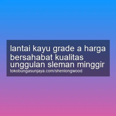 Lantai Kayu Grade A Harga Bersahabat Kualitas Unggulan Minggir