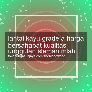 Lantai Kayu Grade A Harga Bersahabat Kualitas Unggulan Mlati