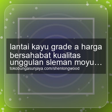 Lantai Kayu Grade A Harga Bersahabat Kualitas Unggulan Moyudan