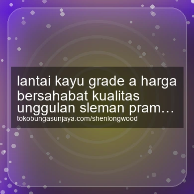 Lantai Kayu Grade A Harga Bersahabat Kualitas Unggulan Prambanan