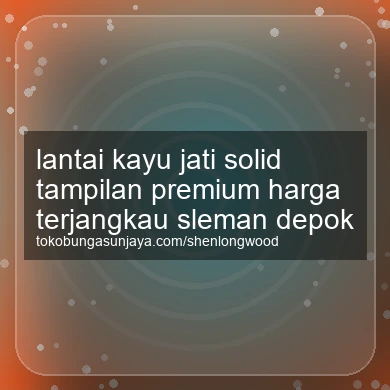 Lantai Kayu Jati Solid Tampilan Premium Harga Terjangkau Depok