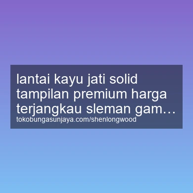 Lantai Kayu Jati Solid Tampilan Premium Harga Terjangkau Gamping