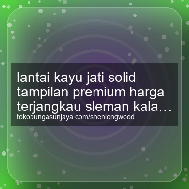 Lantai Kayu Jati Solid Tampilan Premium Harga Terjangkau Kalasan
