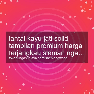 Lantai Kayu Jati Solid Tampilan Premium Harga Terjangkau Ngaglik