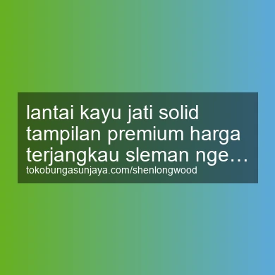 Lantai Kayu Jati Solid Tampilan Premium Harga Terjangkau Ngemplak