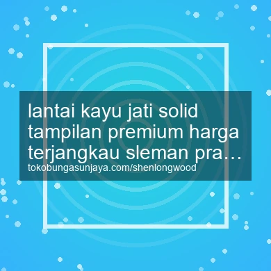 Lantai Kayu Jati Solid Tampilan Premium Harga Terjangkau Prambanan