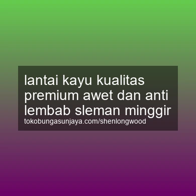 Lantai Kayu Kualitas Premium Awet Dan Anti Lembab Minggir